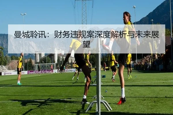 曼城聆讯：财务违规案深度解析与未来展望