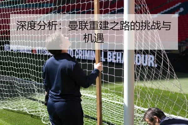 深度分析：曼联重建之路的挑战与机遇